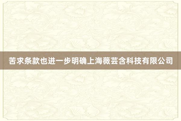 苦求条款也进一步明确上海薇芸含科技有限公司