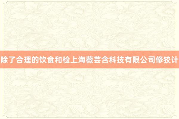 除了合理的饮食和检上海薇芸含科技有限公司修狡计