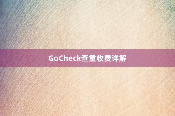 GoCheck查重收费详解