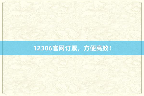 12306官网订票，方便高效！